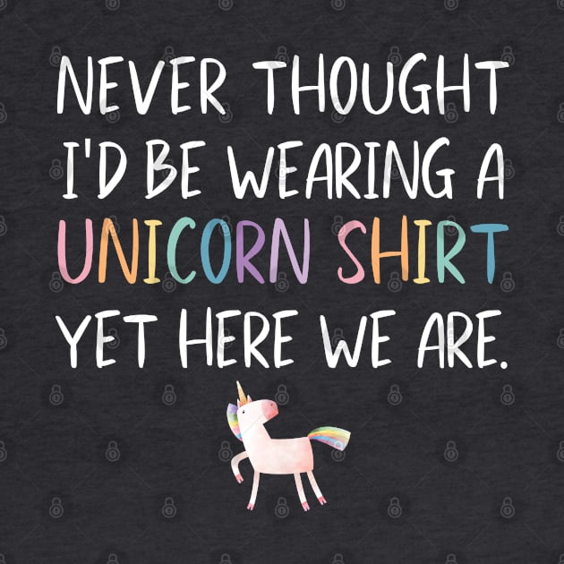 Funny Never Thought I'd Be Wearing A Unicorn Shirt for Dads by figandlilyco